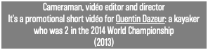 Cameraman, vidéo editor and director It's a promotional short vidéo for Quentin Dazeur: a kayaker who was 2 in the 2014 World Championship (2013)